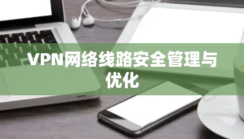 VPN网络线路安全管理与优化