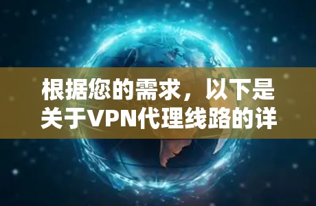 根据您的需求，以下是关于VPN代理线路的详细介绍