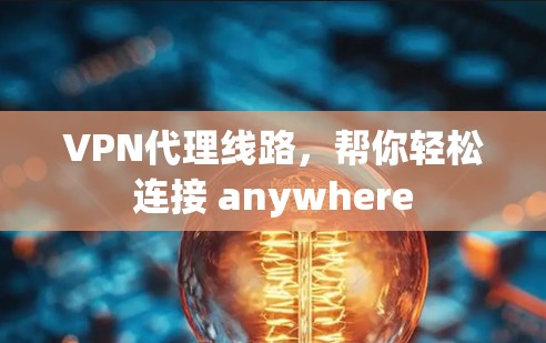 VPN代理线路，帮你轻松连接 anywhere