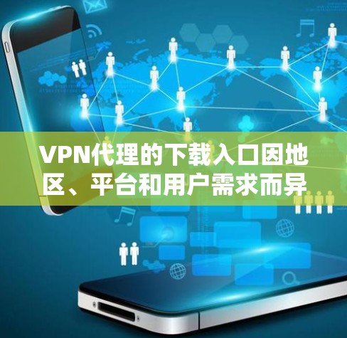 VPN代理的下载入口因地区、平台和用户需求而异，但以下是一些常见的下载方式和推荐网站