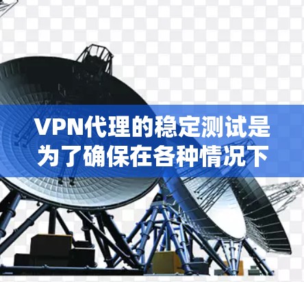 VPN代理的稳定测试是为了确保在各种情况下代理能够保持良好的性能和稳定性。以下是系统性地学习VPN代理稳定性的步骤和建议