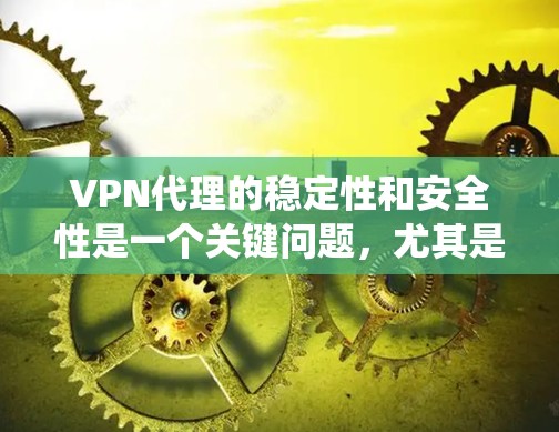 VPN代理的稳定性和安全性是一个关键问题，尤其是在面对网络攻击、系统故障或数据泄露时。为了评测一个VPN代理的稳定性，可以从以下几个方面入手