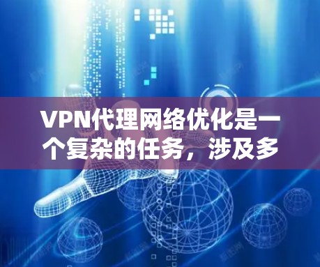 VPN代理网络优化是一个复杂的任务，涉及多个层面的技术优化。以下是优化VPN代理网络的关键步骤