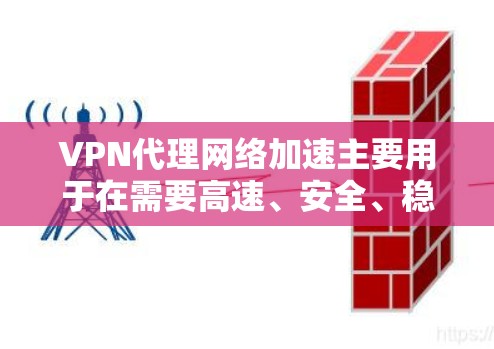 VPN代理网络加速主要用于在需要高速、安全、稳定连接网络时，通过代理服务器将用户连接到目标网络。以下是关于VPN代理网络加速的一些关键点和推荐
