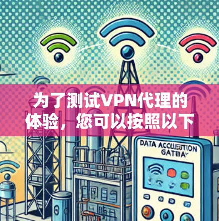 为了测试VPN代理的体验，您可以按照以下步骤操作