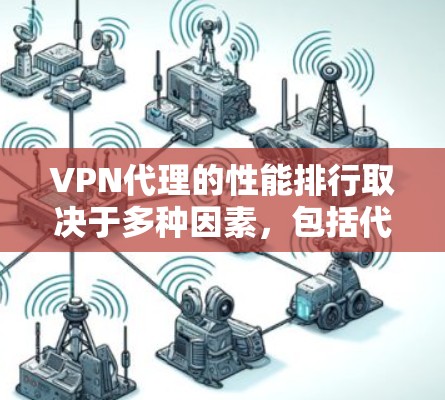 VPN代理的性能排行取决于多种因素，包括代理提供商的可靠性和稳定性，以及网络的具体性能。以下是一些主要的VPN代理，以及它们的性能表现