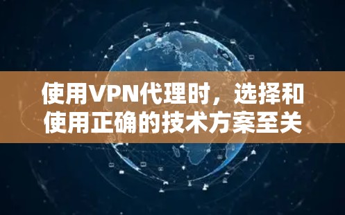 使用VPN代理时，选择和使用正确的技术方案至关重要。以下是一些实用的技巧和建议，帮助你高效地使用VPN代理