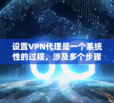 设置VPN代理是一个系统性的过程，涉及多个步骤和配置。以下是一个详细且结构化的指南，帮助您顺利设置VPN代理