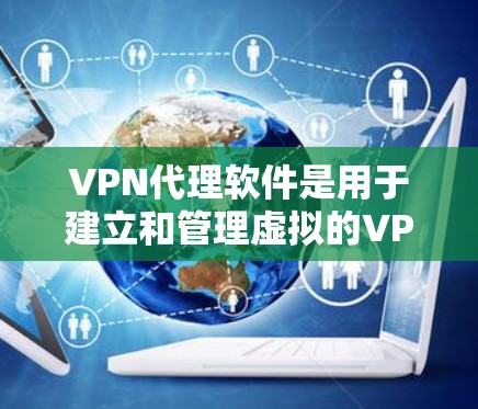 VPN代理软件是用于建立和管理虚拟的VPN环境的工具，帮助用户从多个服务器间传输数据，确保数据的安全和隐私。以下是逐步的VPN代理软件使用教程