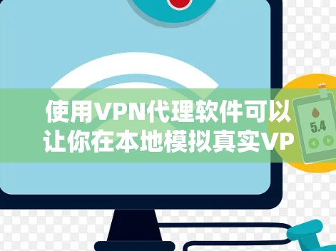 使用VPN代理软件可以让你在本地模拟真实VPN环境，体验安全和性能。以下是一份分步的使用体验分享，涵盖常见的问题和解决方法