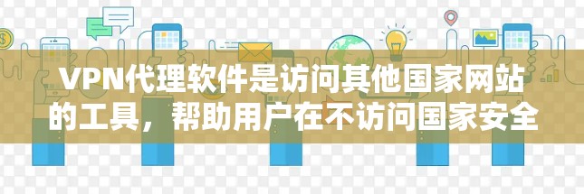 VPN代理软件是访问其他国家网站的工具，帮助用户在不访问国家安全网站的情况下进行网络访问。以下是根据您的需求和网络环境选择的VPN代理软件推荐