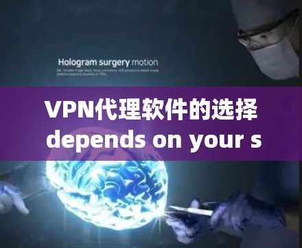 VPN代理软件的选择 depends on your specific needs and budget.Heres a concise summary of the best options: