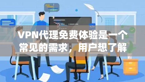 VPN代理免费体验是一个常见的需求，用户想了解是否可以使用一些VPN代理来免费访问网络资源。以下是一些 commonly used VPN代理，通常提供免费试用功能
