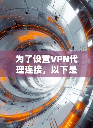 为了设置VPN代理连接，以下是一个详细的步骤指南