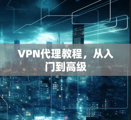 VPN代理教程，从入门到高级