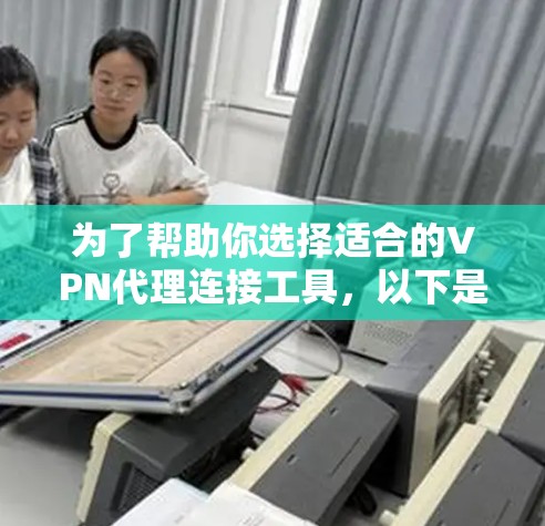 为了帮助你选择适合的VPN代理连接工具，以下是详细的分析和推荐