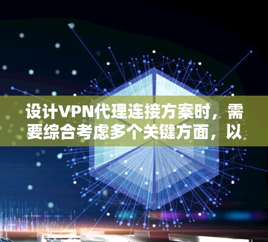 设计VPN代理连接方案时，需要综合考虑多个关键方面，以确保安全、高效且易于使用的连接。以下是一个详细的设计方案，涵盖从网络环境到用户访问控制的各个方面