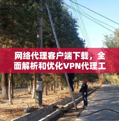 网络代理客户端下载，全面解析和优化VPN代理工具