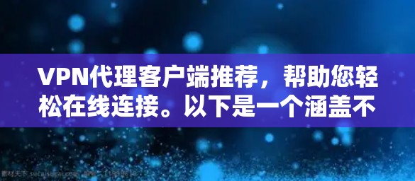 VPN代理客户端推荐，帮助您轻松在线连接。以下是一个涵盖不同功能和使用场景的推荐列表，供您参考
