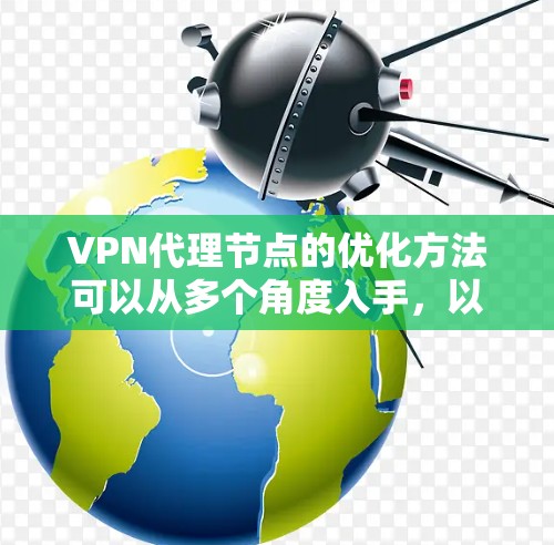 VPN代理节点的优化方法可以从多个角度入手，以下是一个有条理的总结，涵盖关键方面