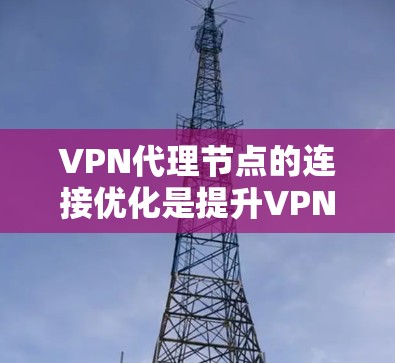 VPN代理节点的连接优化是提升VPN性能的关键步骤。以下是一些具体的优化技巧，帮助您更好地配置和管理这些节点