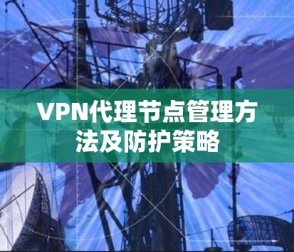 VPN代理节点管理方法及防护策略