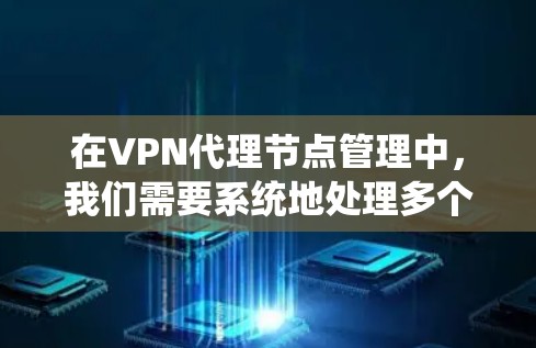 在VPN代理节点管理中，我们需要系统地处理多个方面，以确保安全和稳定。以下是一个详细的指南，帮助您高效地管理这些节点